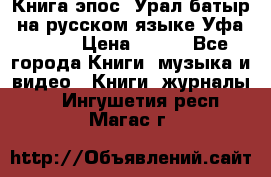 Книга эпос “Урал-батыр“ на русском языке Уфа, 1981 › Цена ­ 500 - Все города Книги, музыка и видео » Книги, журналы   . Ингушетия респ.,Магас г.